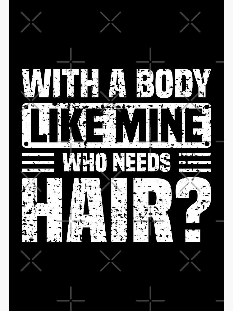 With A Body Like Mine Who Needs Hair Funny Bald Guy Jokes Poster For Sale By Vishsan Redbubble 