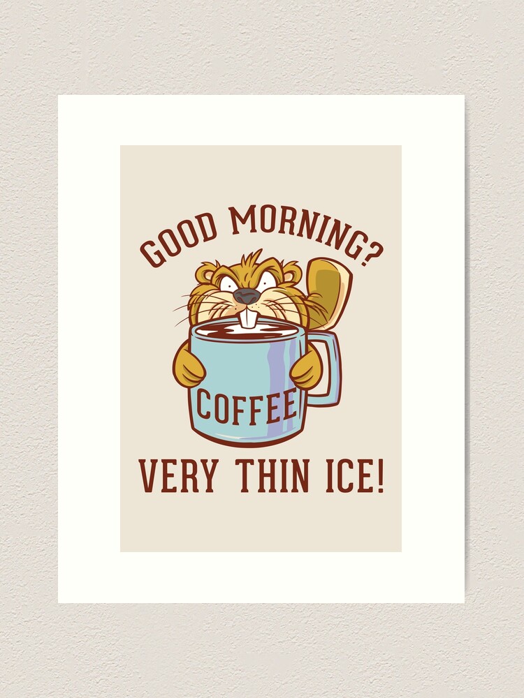 Good morning? Very thin ice Morning Grouch Funny beaver Art Print for Sale  by Designer-Girl