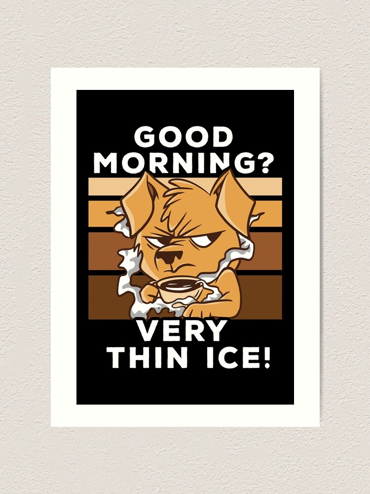Good morning? Very Thin Ice Morning Grumpy Funny Dog Lover Art