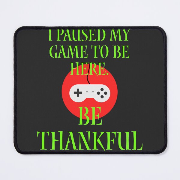 Item preview, I paused my game to be here. Be Thankful designed and sold by Jho251981.