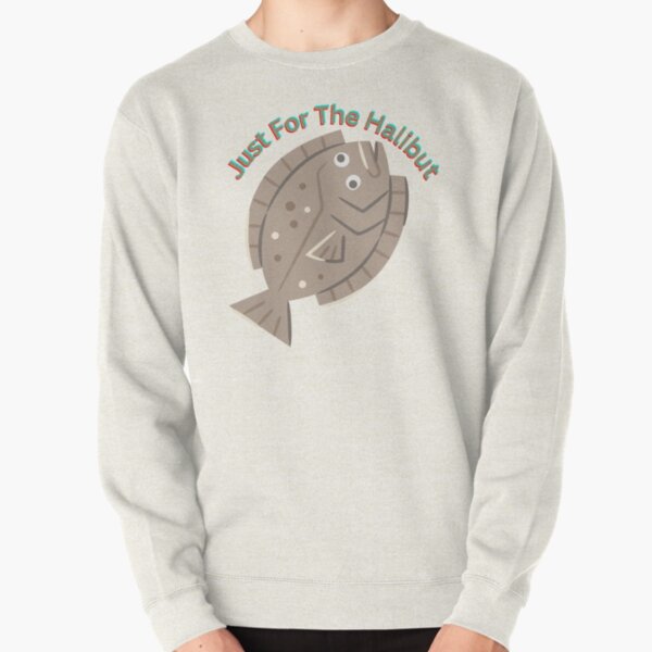 Just For The Halibut  Pullover Sweatshirt