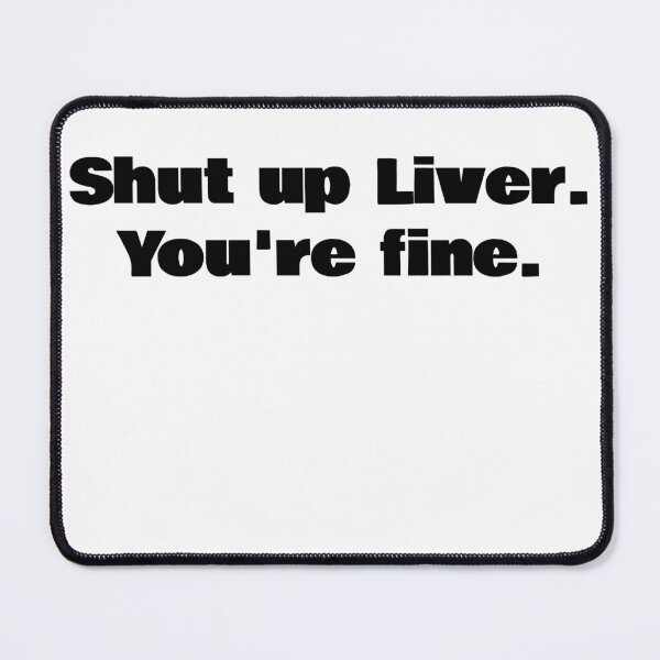 Item preview, Shut up Liver. You're fine. designed and sold by KiziuMiziu ⭐⭐⭐⭐⭐.