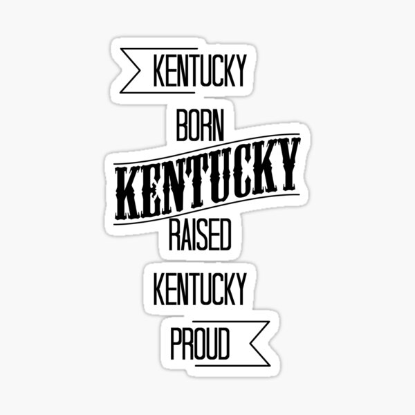 Kentucky born - Kentucky raised - Kentucky proud Sticker