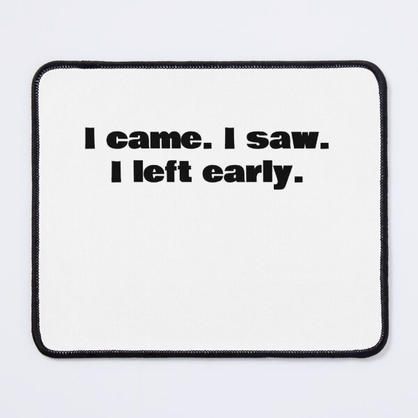 Item preview, I came. I saw. I left early. designed and sold by KiziuMiziu ⭐⭐⭐⭐⭐.