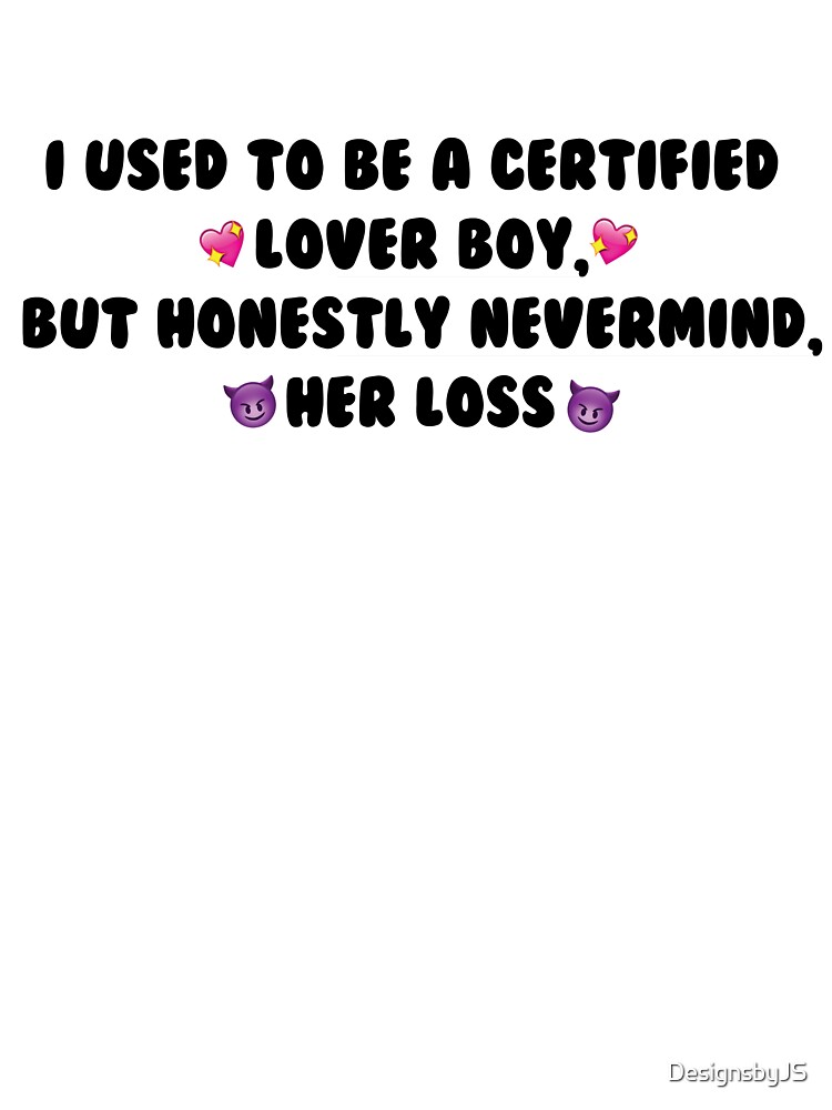 I used to be a certified lover boy, but honestly never mind, her loss Kids  T-Shirt for Sale by DesignsbyJS