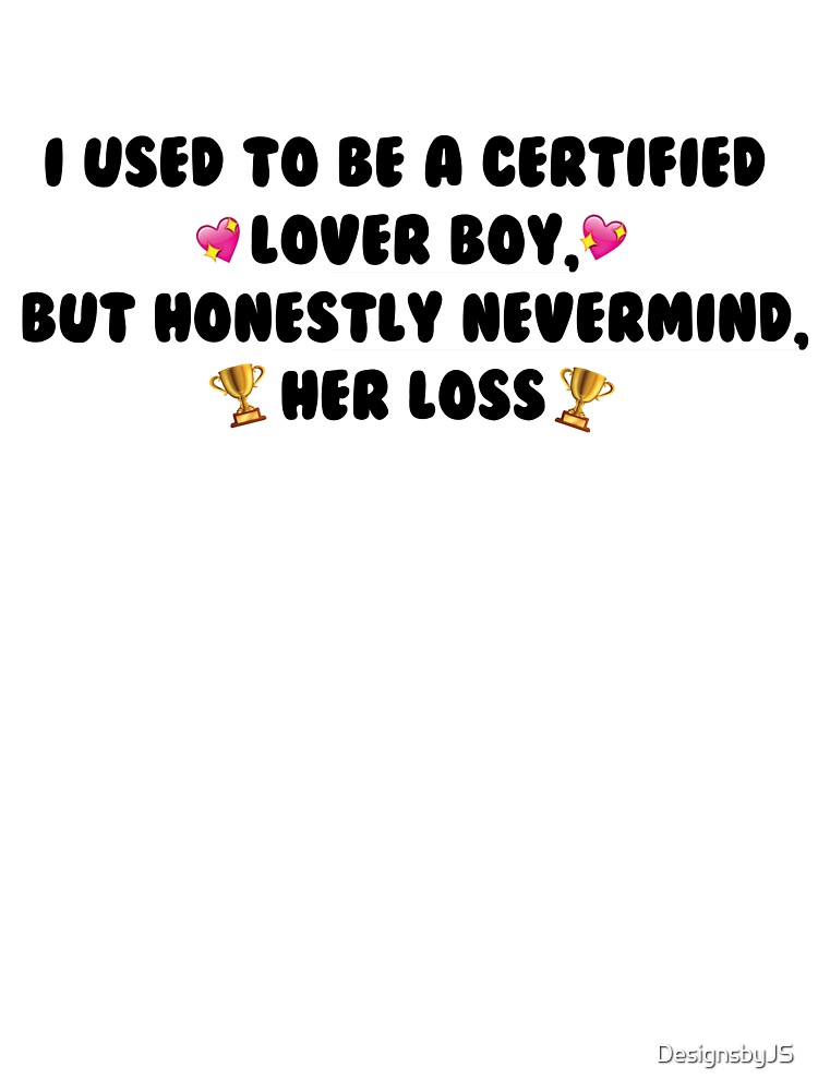 I used to be a certified lover boy, but honestly never mind, her loss |  Kids T-Shirt