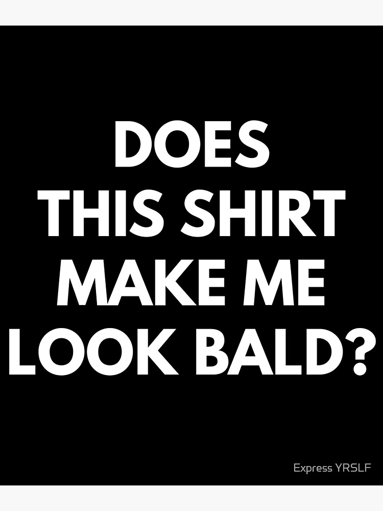 does-this-shirt-make-me-look-bald-poster-for-sale-by-rolikapod