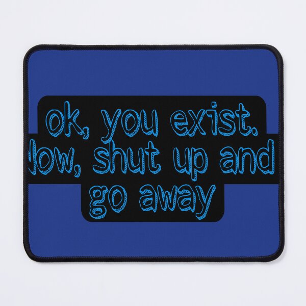 Item preview, Ok, you exist. Now shut up and go away designed and sold by Mefista.