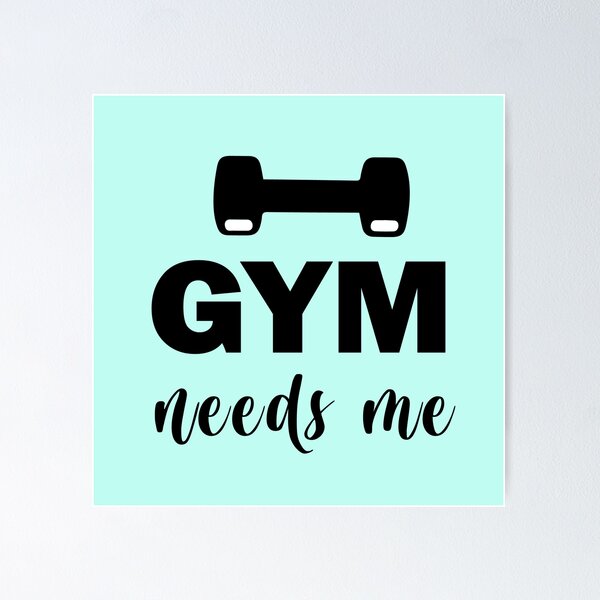 The Gym Needs Me Poster for Sale by CristalleLisa