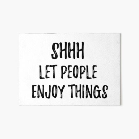 SHHH let people enjoy things Art Board Print