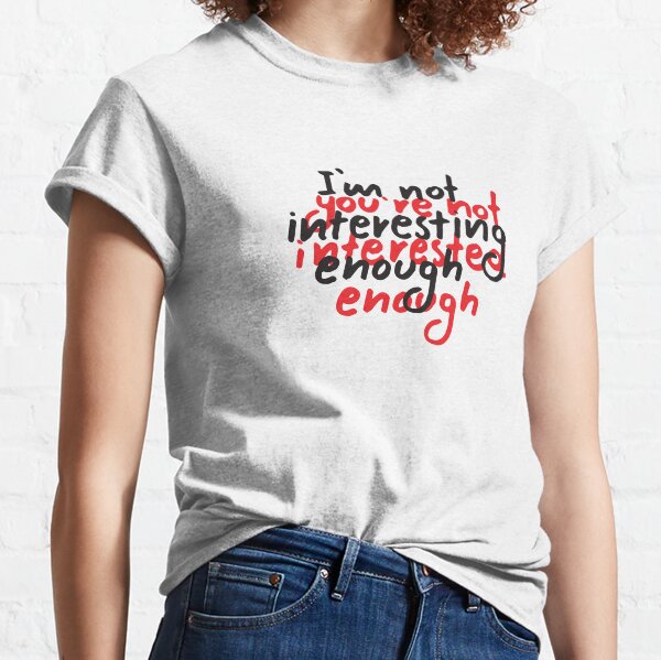 You are not interested enough. Classic T-Shirt