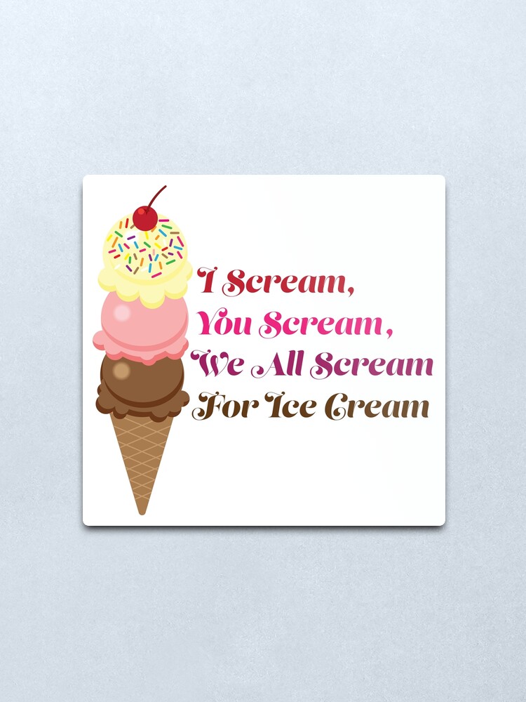 I Scream You Scream We All Scream For Ice Cream Metal Print By Amydaggett Redbubble 