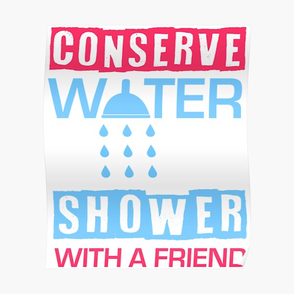 "Conserve Water, Shower With A Friend " Poster for Sale by