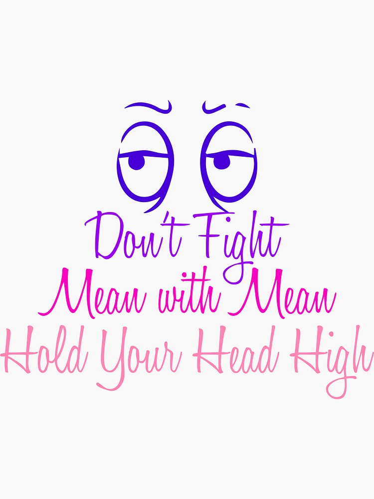 "Don't Fight Mean with Mean, Hold Your Head High" Sticker for Sale by