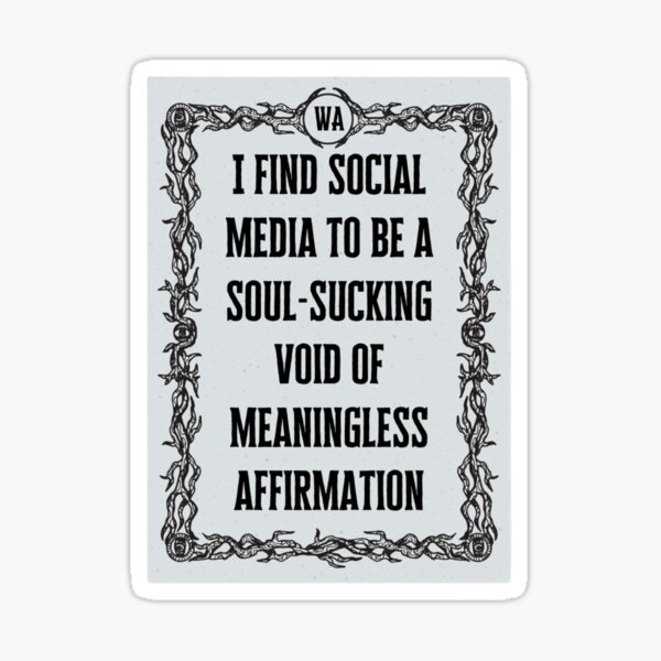 I find social media to be a soul-sucking void of meaningless affirmation Sticker