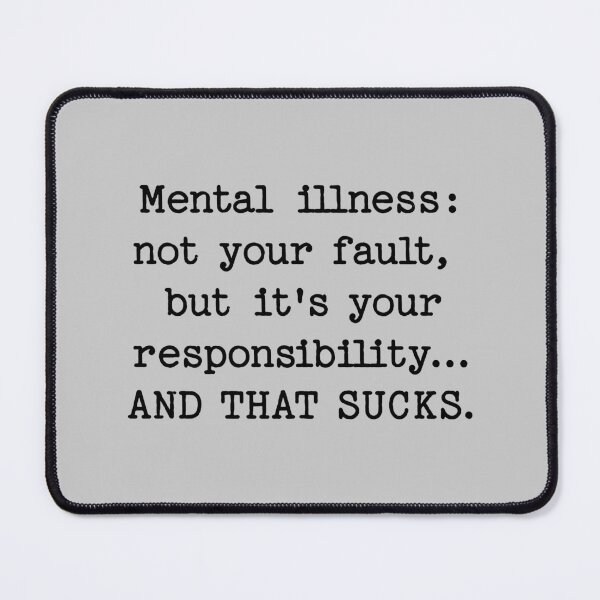 Item preview, Mental illness: not your fault,  but it's your responsibility... AND THAT SUCKS. designed and sold by keilamariadesig.