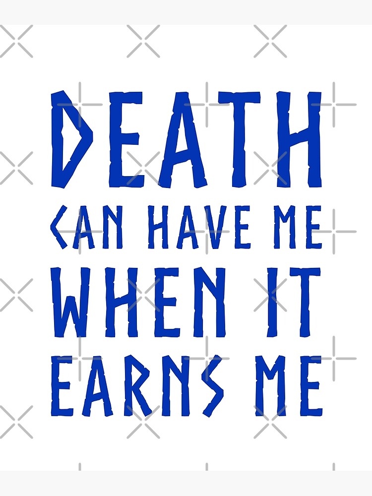 Death Can Have Me When it Earns Me&rdquo; Poster for Sale by rawresh6 