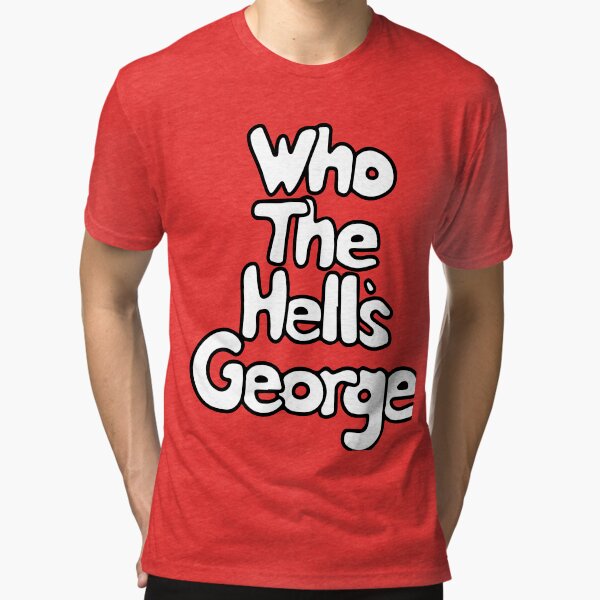 Who The Hell's George? T-Shirt Tri-blend T-Shirt
