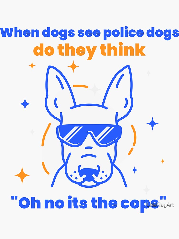 "when dogs see police dogs do they think "Oh no its the cops