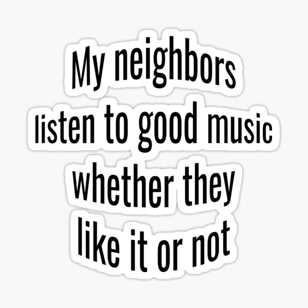 sarcastic-my-neighbors-listen-to-good-music-whether-they-like-it-or