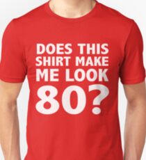 Does This Shirt Make Me Look 80? Unisex T-Shirt