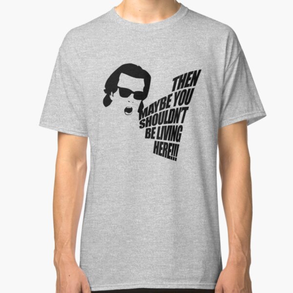 Then Maybe You Shouldn't Be Living Here! Classic T-Shirt