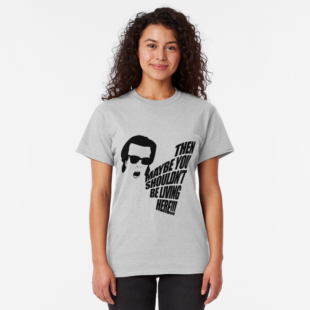Then Maybe You Shouldn't Be Living Here! Classic T-Shirt