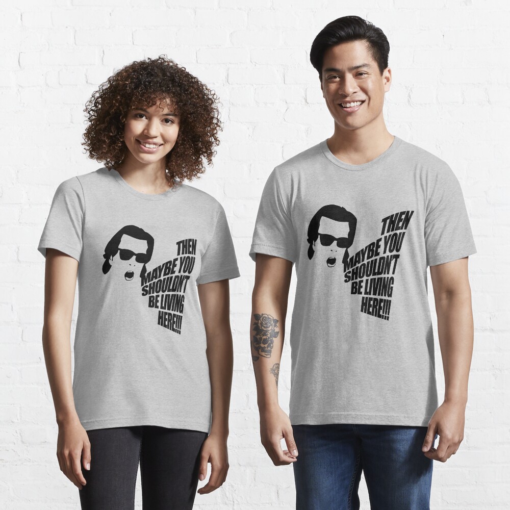 Then Maybe You Shouldn't Be Living Here! Essential T-Shirt