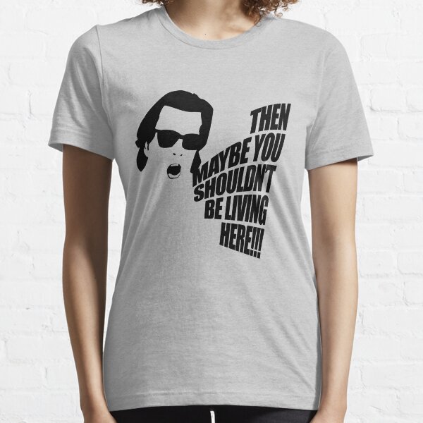 Then Maybe You Shouldn't Be Living Here! Essential T-Shirt