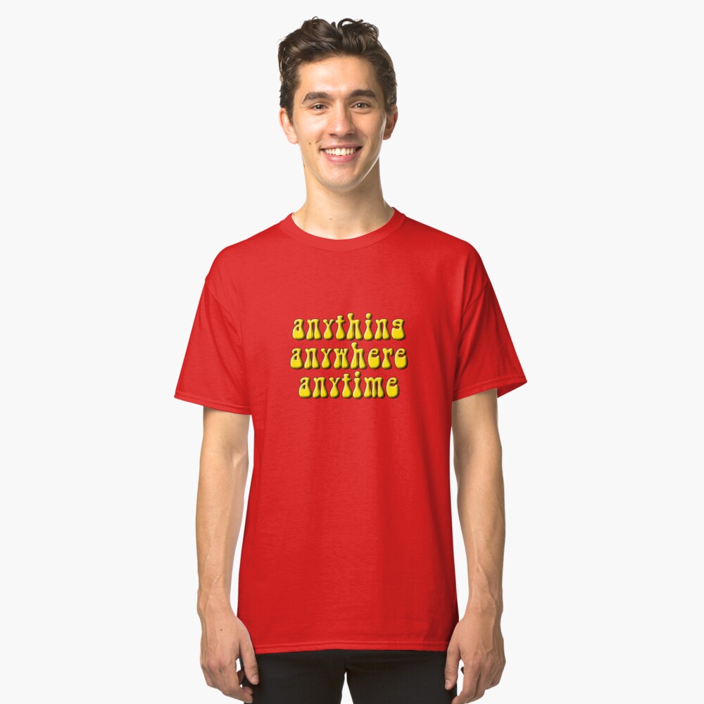 Anything, anywhere, anytime Classic T-Shirt