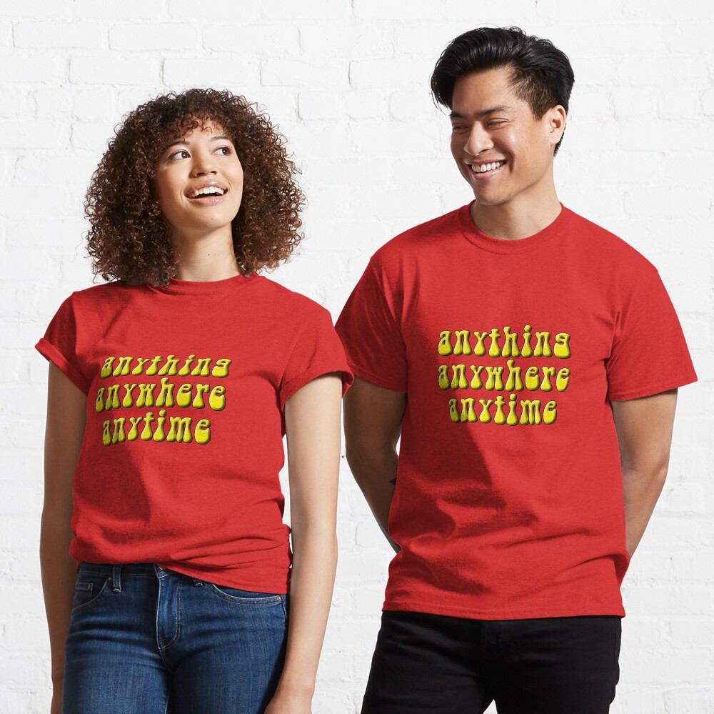 Anything, anywhere, anytime Classic T-Shirt