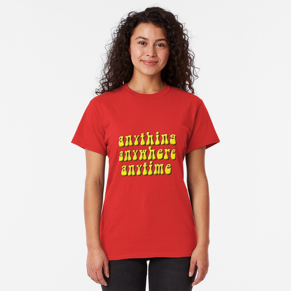 Anything, anywhere, anytime Classic T-Shirt