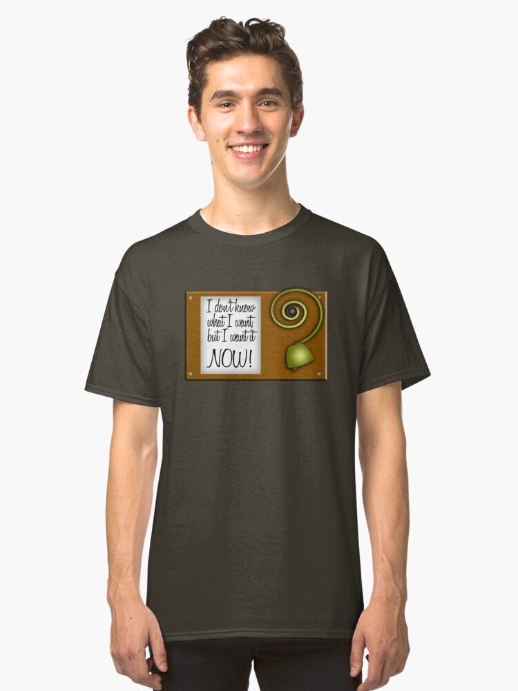 Alternate view of I don't know what I want, but I want it NOW! Classic T-Shirt
