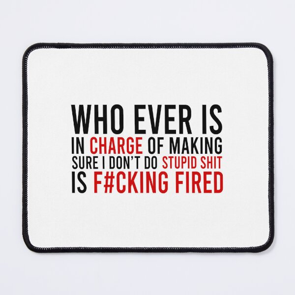 Item preview, Who ever is in charge of making sure i don't do stupid shit is fucking fired designed and sold by Bigilyy.