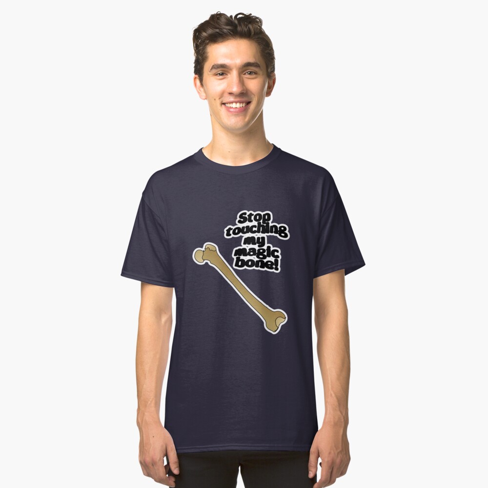Stop touching my magic bone! Classic T-Shirt