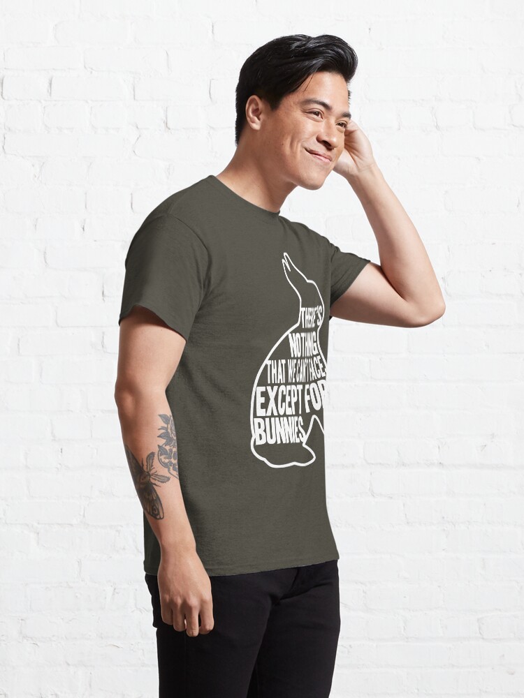 Alternate view of There's nothing that we can't face, except for bunnies Classic T-Shirt