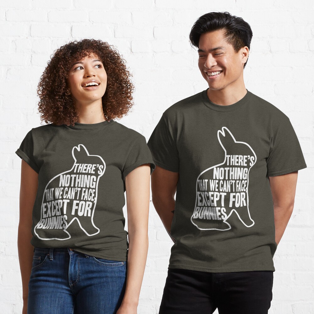 There's nothing that we can't face, except for bunnies Classic T-Shirt
