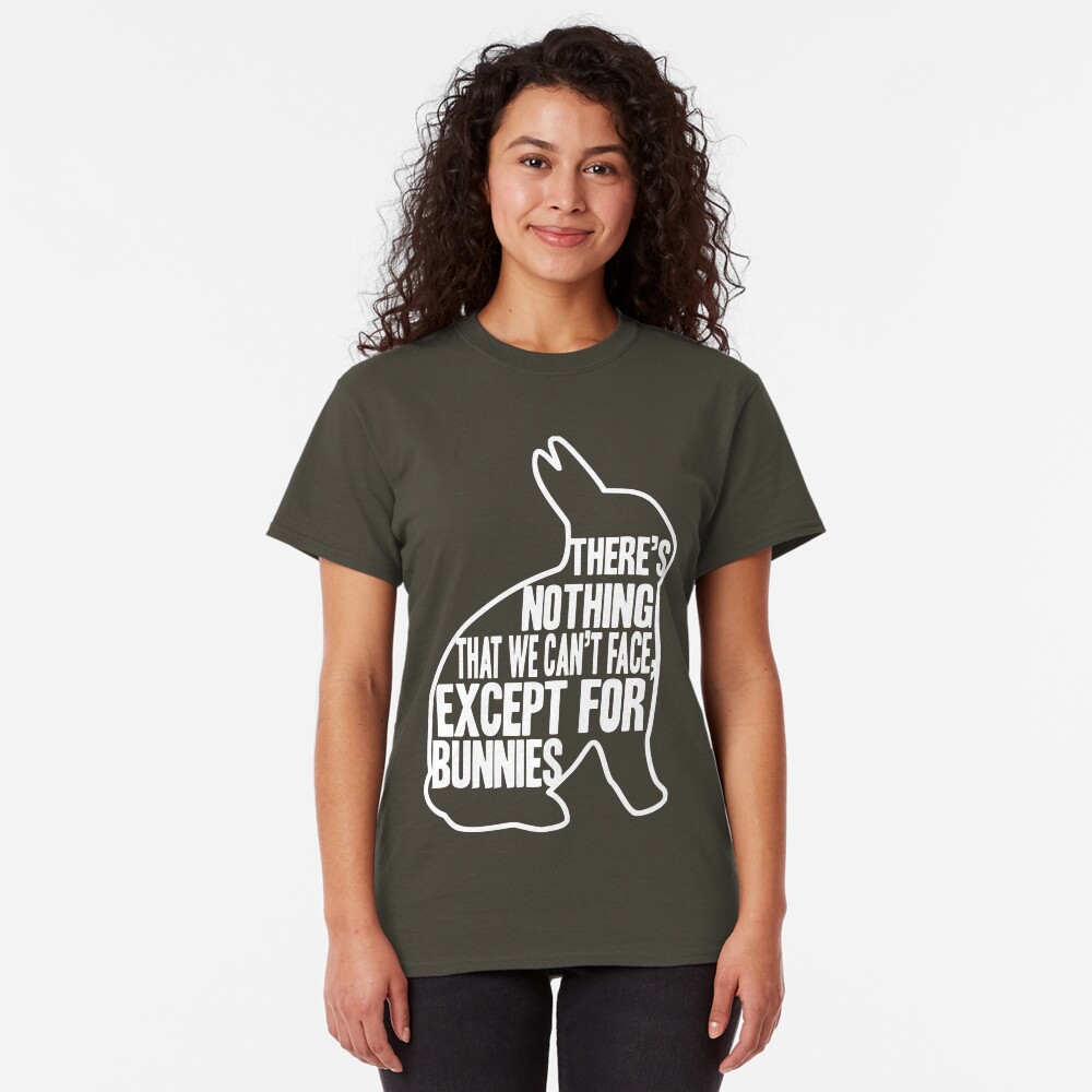 There's nothing that we can't face, except for bunnies Classic T-Shirt