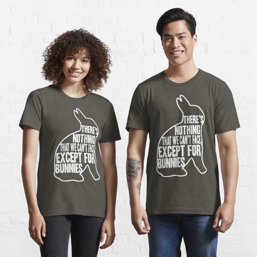 There's nothing that we can't face, except for bunnies Essential T-Shirt