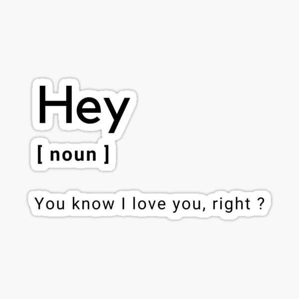 hey-definition-you-know-i-love-you-right-sticker-for-sale-by