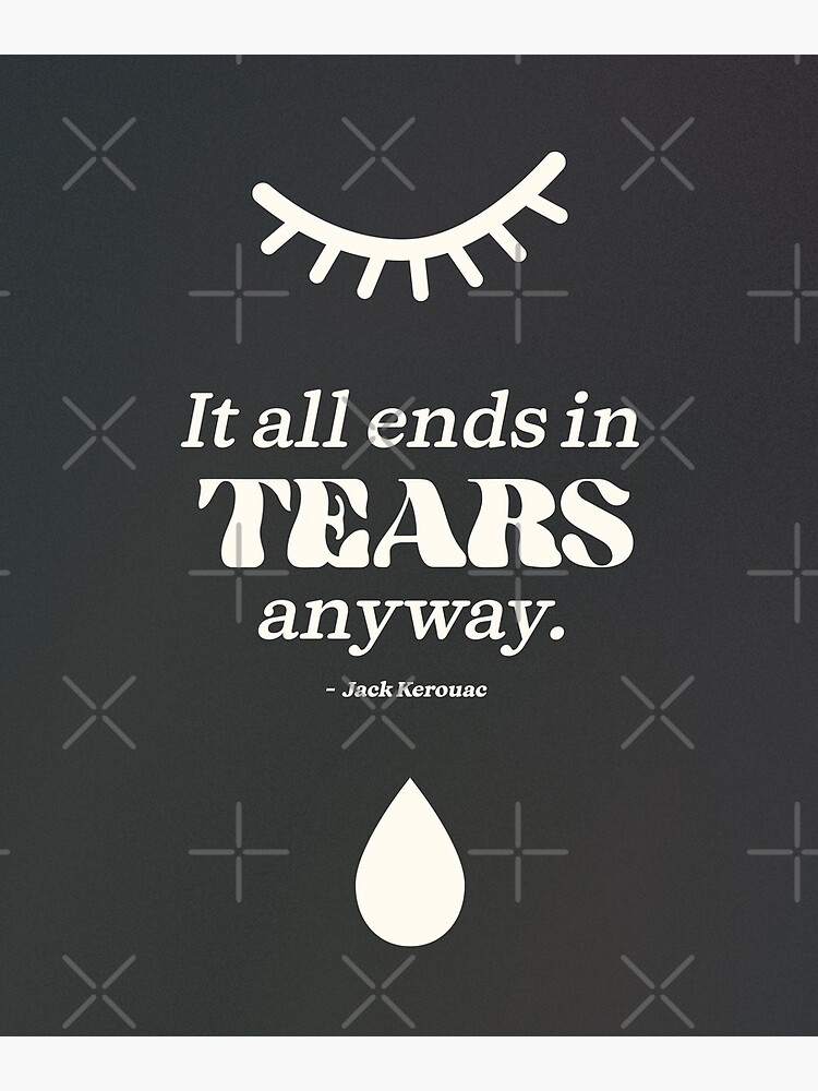 "It all ends in tears anyway. Jack Kerouac Black Tears" Poster for