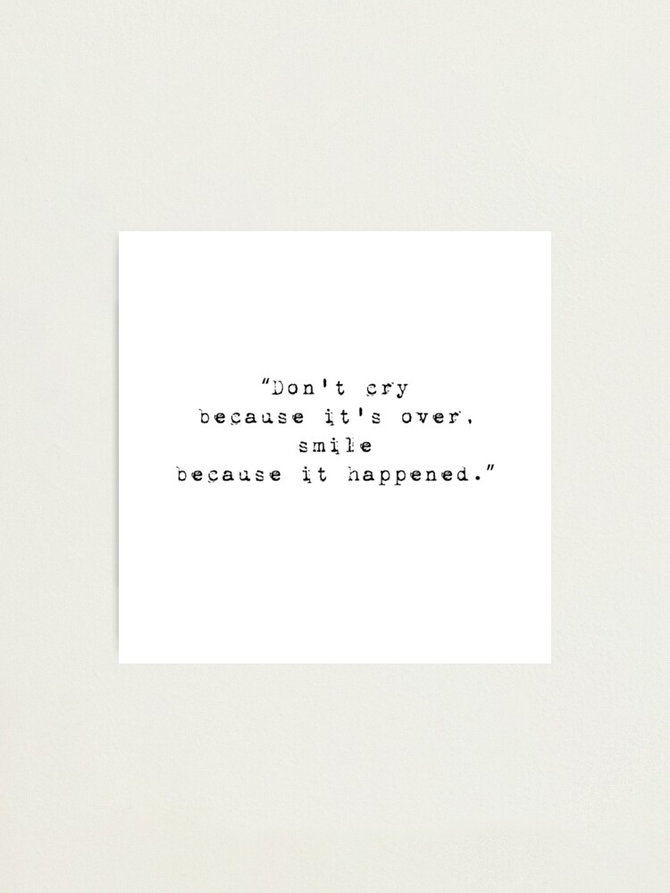 Inspirational Life Quote Don T Cry Because It S Over Smile Because It Happened Photographic Print By In3pired Redbubble