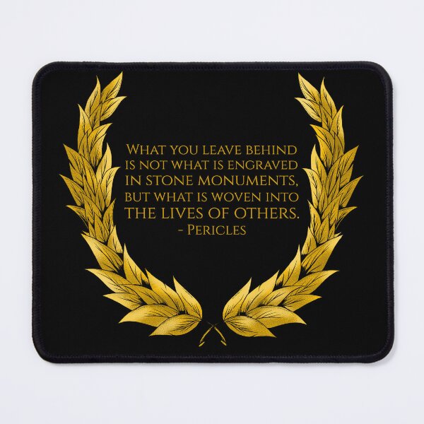 Item preview, What you leave behind is not what is engraved in stone monuments, but what is woven into the lives of others. - Pericles designed and sold by Styrman.