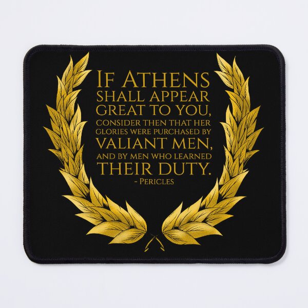 Item preview, If Athens shall appear great to you, consider then that her glories were purchased by valiant men, and by men who learned their duty. - Pericles designed and sold by Styrman.