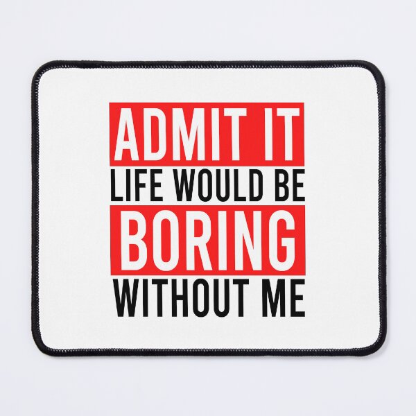 Item preview, Admit it life would be boring without me designed and sold by Bigilyy.