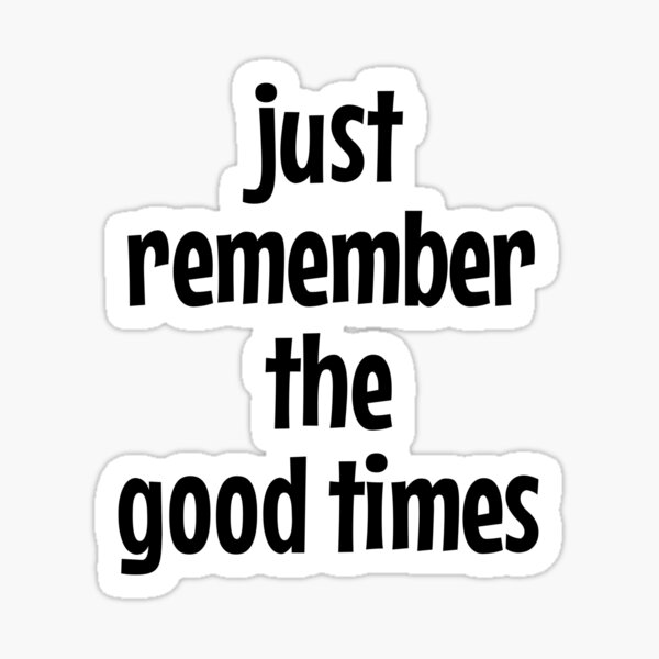 just-remember-the-good-times-sticker-for-sale-by-starspear-redbubble