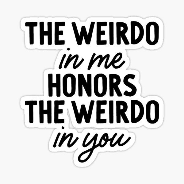 The Weirdo in Me Honors the Weirdo in You Sticker