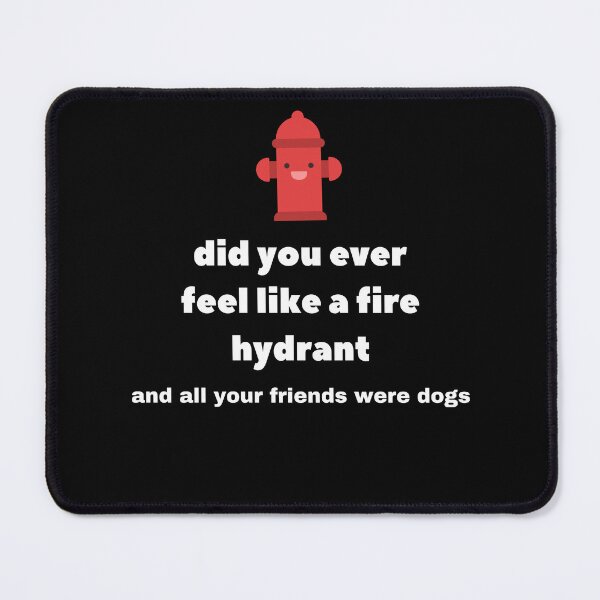 Item preview, Did You Ever Feel Like A Fire Hydrant And All Your Friends Were Dogs. designed and sold by bartdesigner.