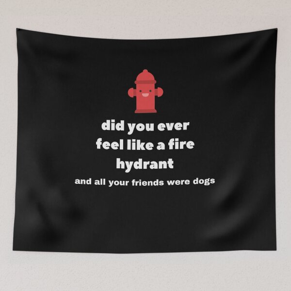 Item preview, Did You Ever Feel Like A Fire Hydrant And All Your Friends Were Dogs. designed and sold by bartdesigner.