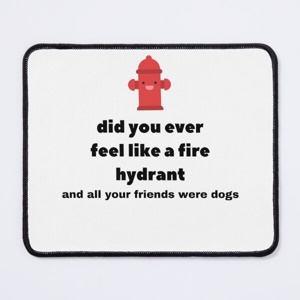 Item preview, Did You Ever Feel Like A Fire Hydrant And All Your Friends Were Dogs. designed and sold by bartdesigner.